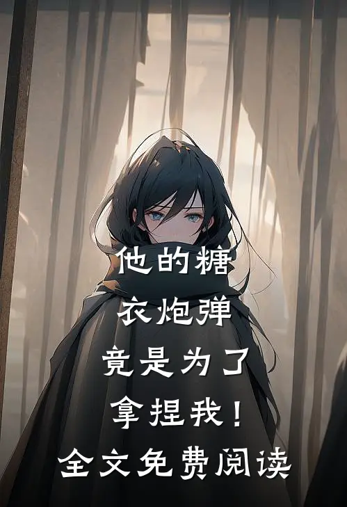 他的糖衣炮弹，竟是为了拿捏我！全文免费阅读