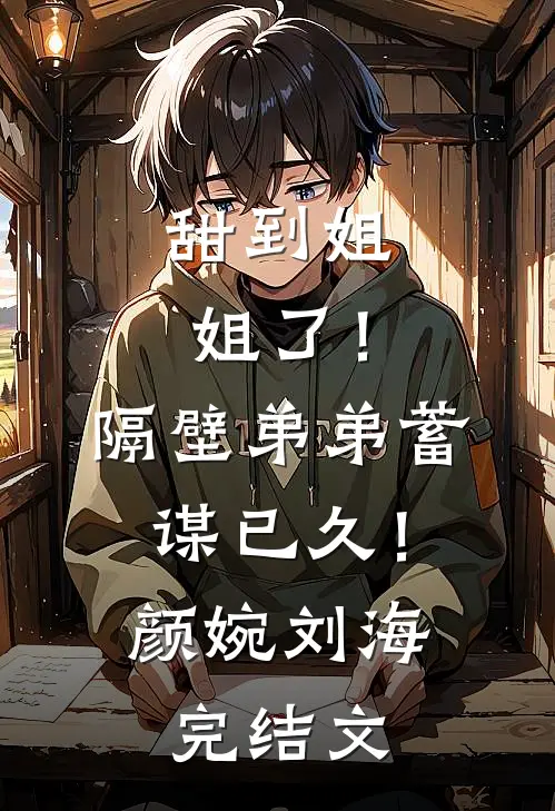甜到姐姐了！隔壁弟弟蓄谋已久！颜婉刘海完结文