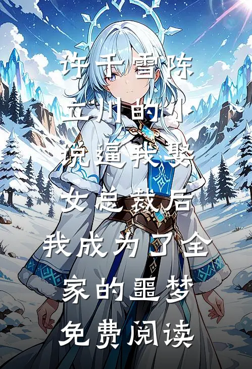 许千雪陈立川的小说逼我娶女总裁后，我成为了全家的噩梦免费阅读