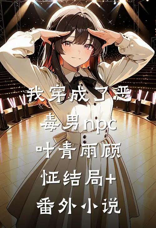 我穿成了恶毒男npc叶青雨顾怔结局+番外小说