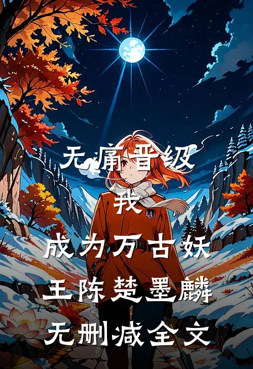 无痛晋级，我，成为万古妖王陈楚墨麟无删减全文