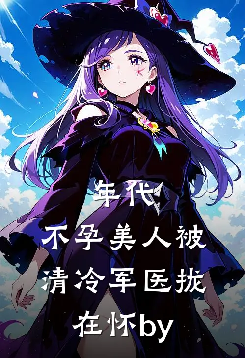 年代：不孕美人被清冷军医拢在怀by