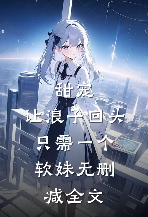 甜宠：让浪子回头，只需一个软妹无删减全文