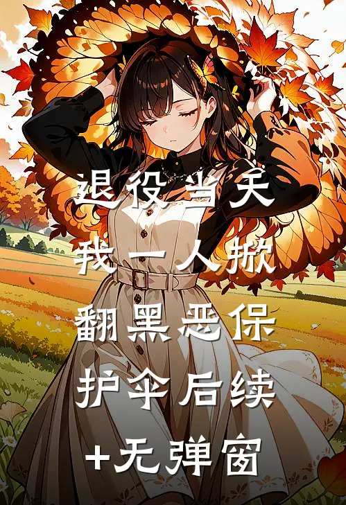 退役当天，我一人掀翻黑恶保护伞后续+无弹窗