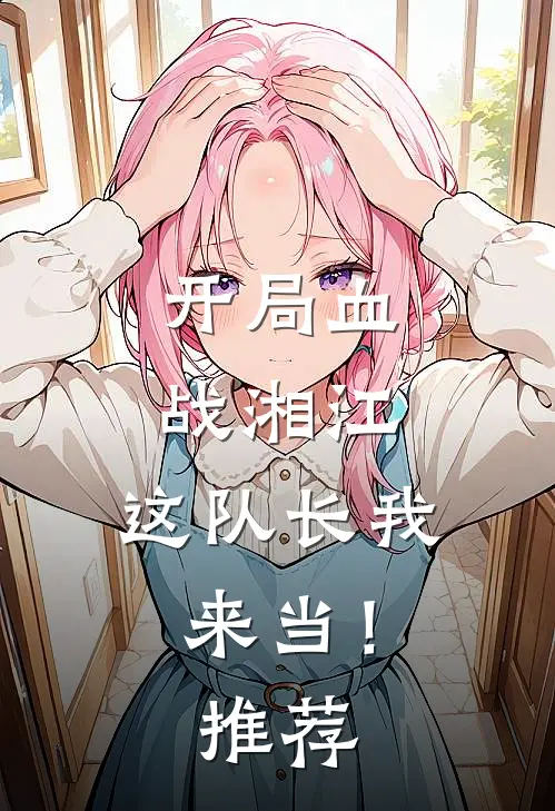 开局血战湘江，这队长我来当！推荐