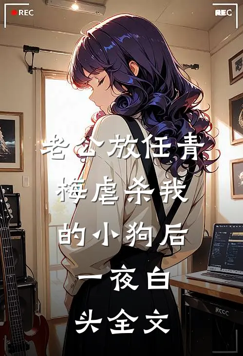 老公放任青梅虐杀我的小狗后，一夜白头全文