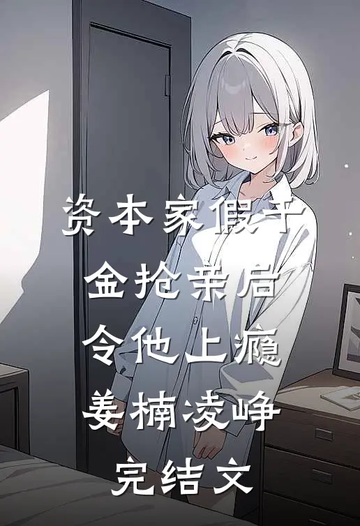 资本家假千金抢亲后，令他上瘾姜楠凌峥完结文