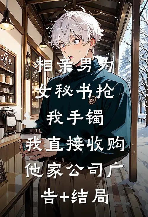 相亲男为女秘书抢我手镯，我直接收购他家公司广告+结局