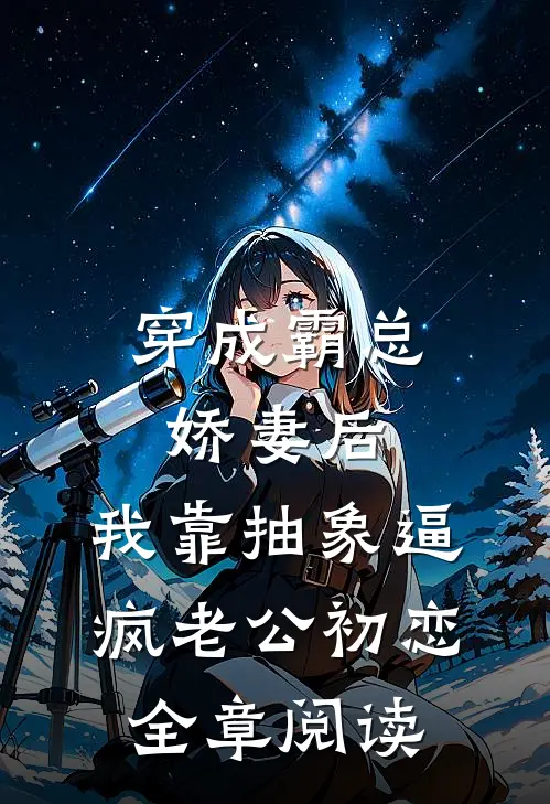穿成霸总娇妻后，我靠抽象逼疯老公初恋全章阅读