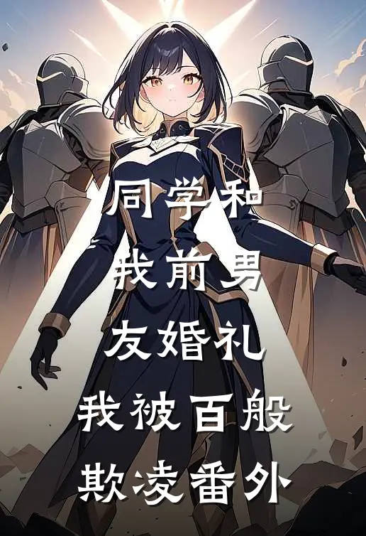 同学和我前男友婚礼，我被百般欺凌番外