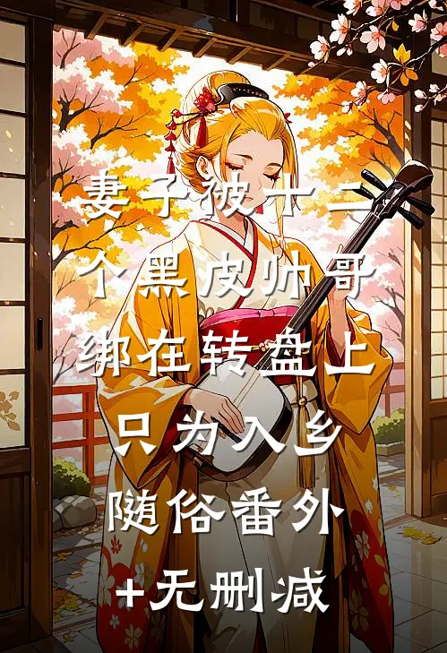 妻子被十二个黑皮帅哥绑在转盘上，只为入乡随俗番外+无删减