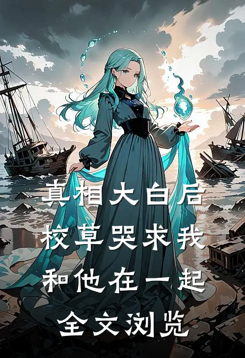 真相大白后校草哭求我和他在一起全文浏览