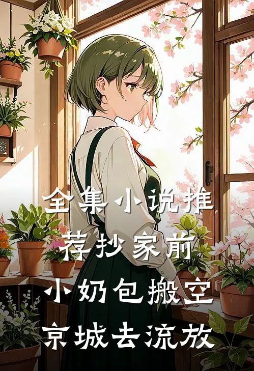 全集小说推荐抄家前，小奶包搬空京城去流放