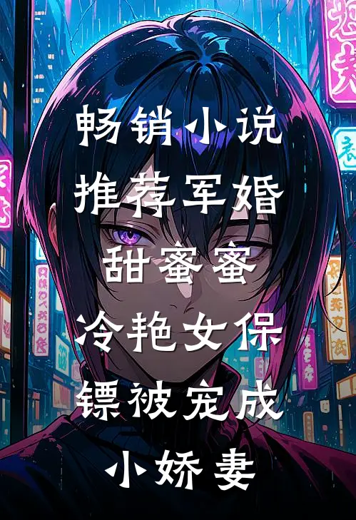 畅销小说推荐军婚甜蜜蜜：冷艳女保镖被宠成小娇妻