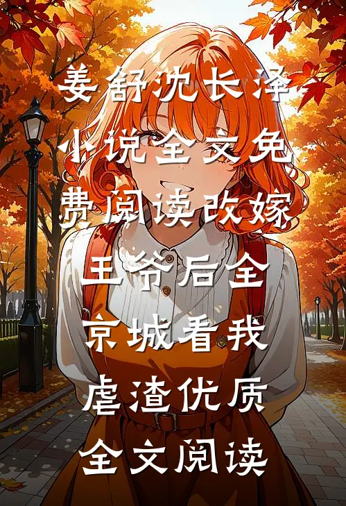姜舒沈长泽小说全文免费阅读改嫁王爷后全京城看我虐渣优质全文阅读