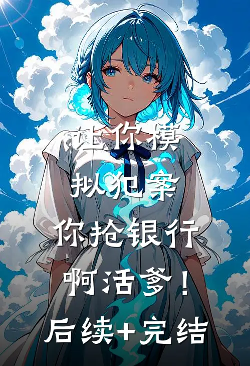 让你模拟犯案，你抢银行啊活爹！后续+完结