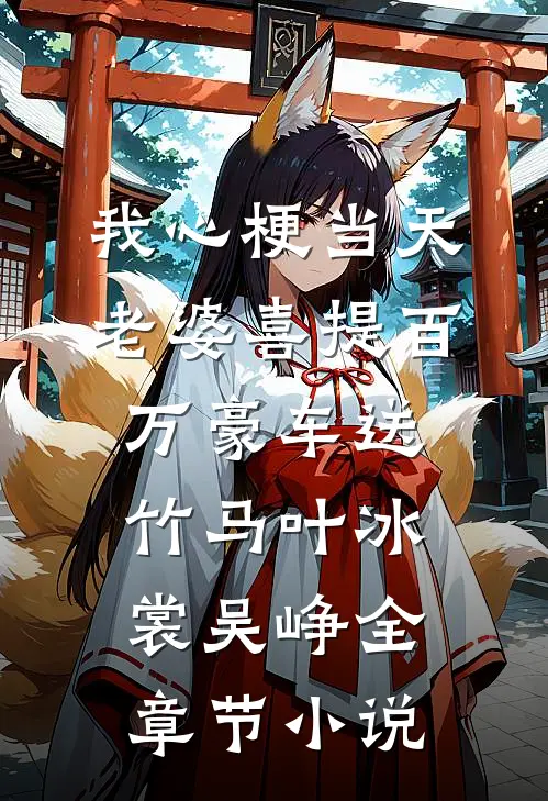 我心梗当天，老婆喜提百万豪车送竹马叶冰裳吴峥全章节小说