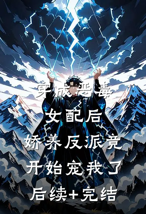 穿成恶毒女配后，娇养反派竟开始宠我了后续+完结