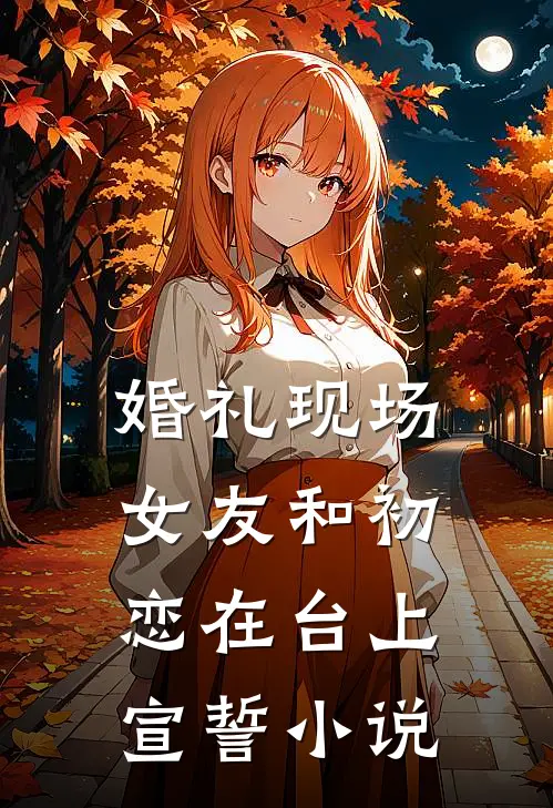 婚礼现场，女友和初恋在台上宣誓小说
