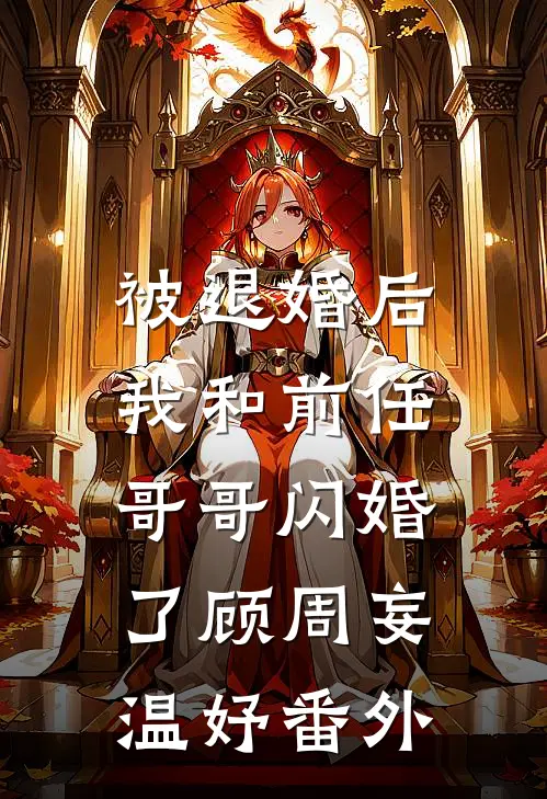 被退婚后，我和前任哥哥闪婚了顾周妄温妤 番外