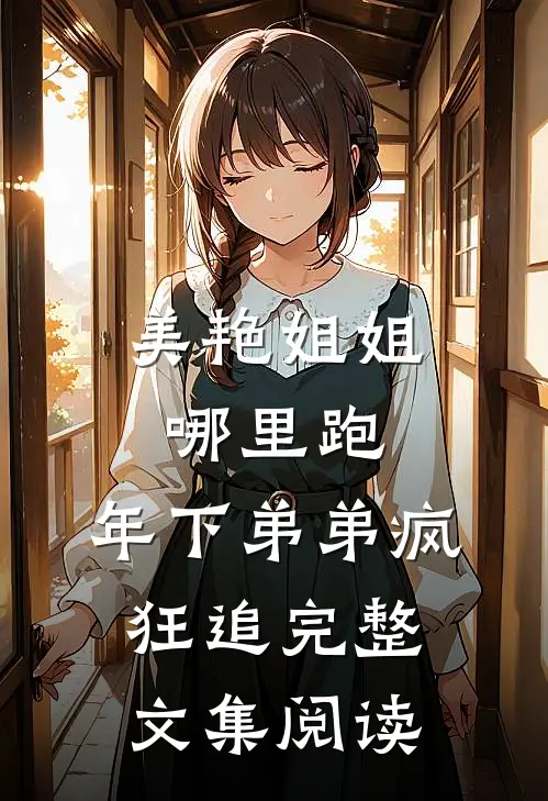 美艳姐姐哪里跑，年下弟弟疯狂追完整文集阅读