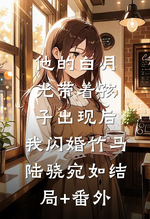 他的白月光带着孩子出现后，我闪婚竹马陆骁宛如结局+番外
