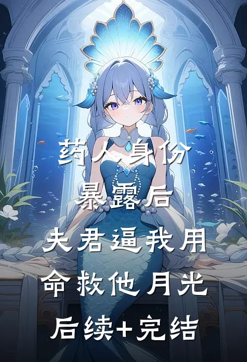 药人身份暴露后，夫君逼我用命救他月光后续+完结