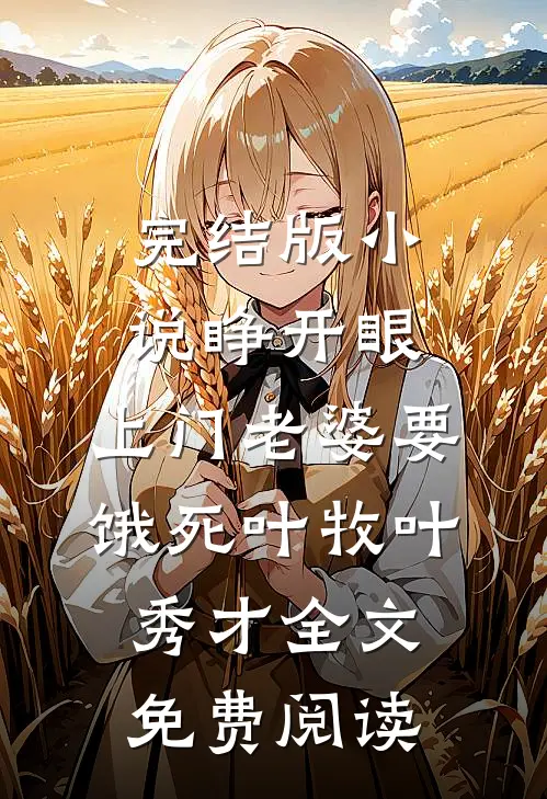 完结版小说睁开眼：上门老婆要饿死叶牧叶秀才全文免费阅读