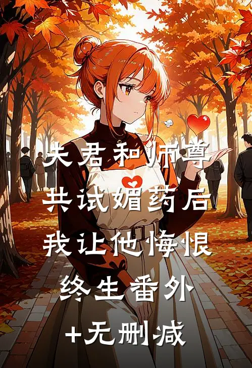 夫君和师尊共试媚药后，我让他悔恨终生番外+无删减