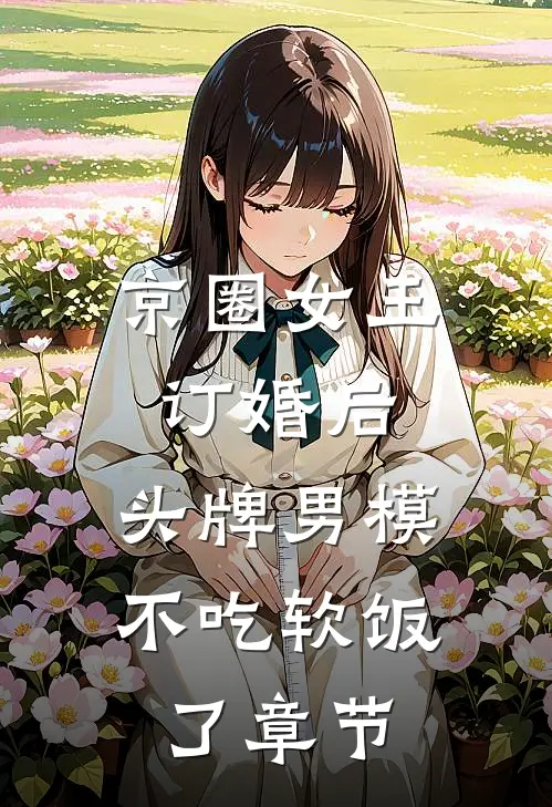 京圈女王订婚后，头牌男模不吃软饭了章节