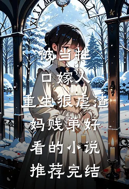 被当牲口嫁人，重生狠虐渣妈贱弟好看的小说推荐完结
