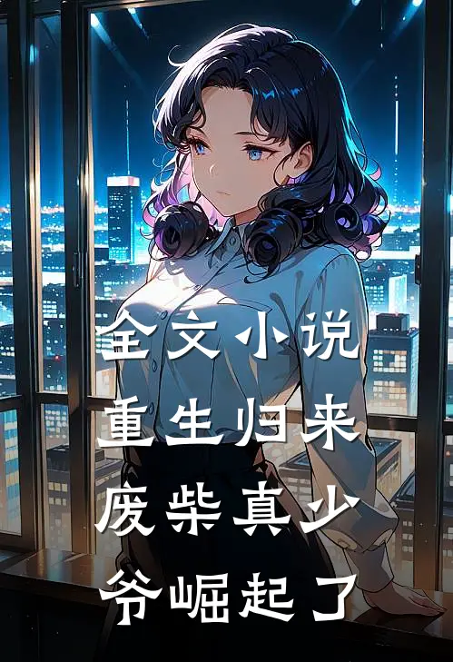 全文小说重生归来：废柴真少爷崛起了