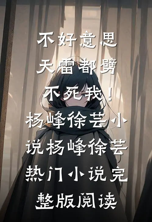不好意思，天雷都劈不死我！杨峰徐芸小说杨峰徐芸热门小说完整版阅读