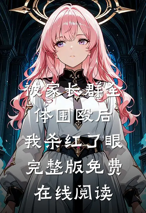 被家长群全体围殴后，我杀红了眼完整版免费在线阅读