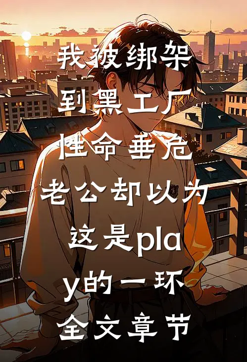 我被绑架到黑工厂性命垂危，老公却以为这是play的一环全文章节