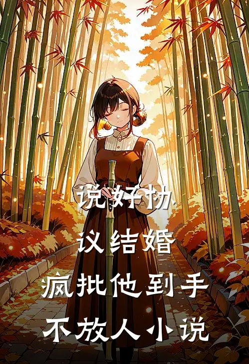 说好协议结婚，疯批他到手不放人小说