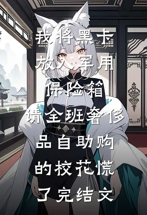 我将黑卡放入军用保险箱，请全班奢侈品自助购的校花慌了完结文