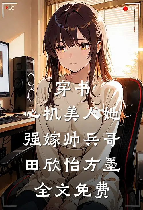 穿书：心机美人她强嫁帅兵哥田欣怡方墨全文免费