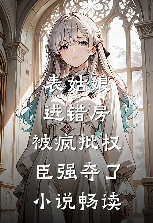 表姑娘进错房，被疯批权臣强夺了小说畅读