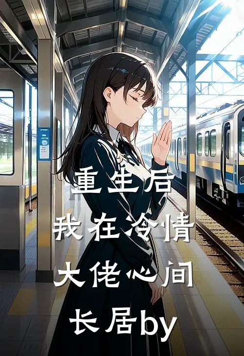 重生后，我在冷情大佬心间长居by
