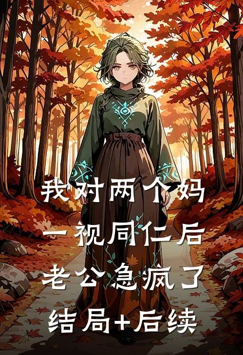 我对两个妈一视同仁后，老公急疯了结局+后续