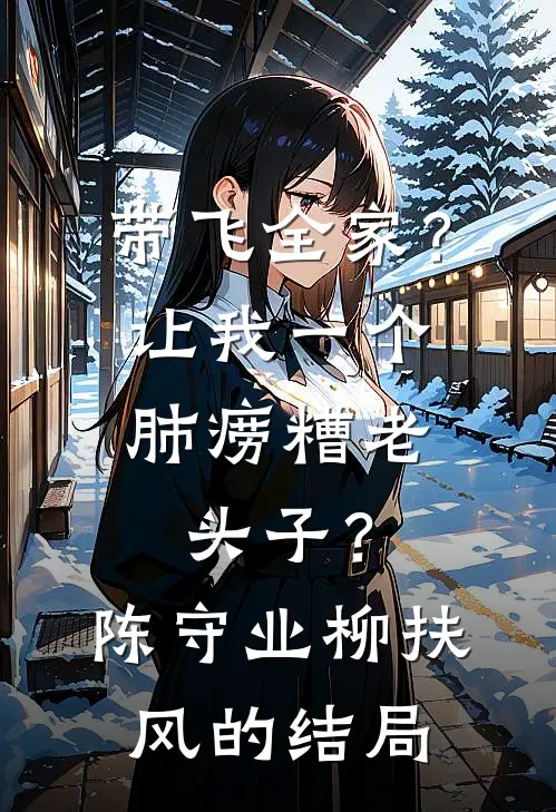 带飞全家？让我一个肺痨糟老头子？陈守业柳扶风的结局