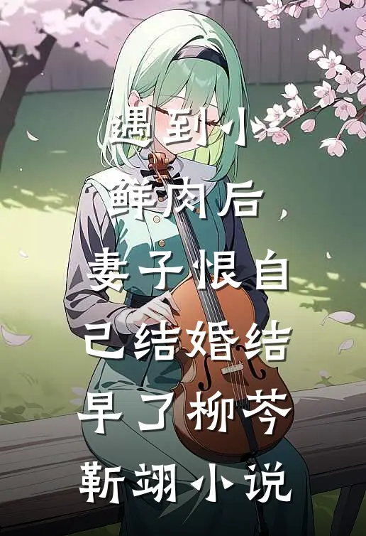 遇到小鲜肉后，妻子恨自己结婚结早了柳芩靳翊小说