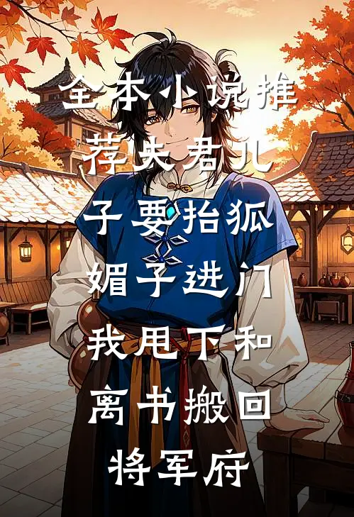 全本小说推荐夫君儿子要抬狐媚子进门，我甩下和离书搬回将军府