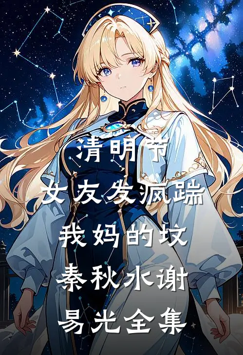 清明节，女友发疯踹我妈的坟秦秋水谢易光 全集