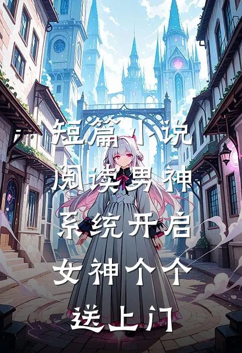 短篇小说阅读男神系统开启：女神个个送上门