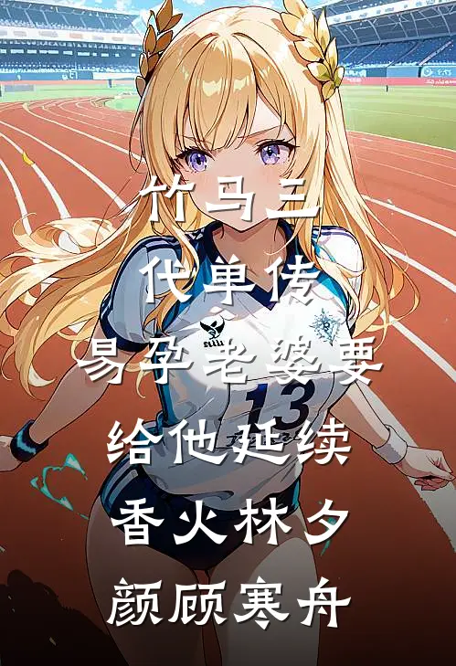 竹马三代单传，易孕老婆要给他延续香火林夕颜顾寒舟