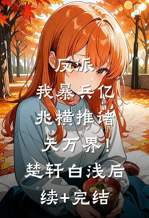 反派：我暴兵亿兆横推诸天万界！楚轩白浅后续+完结