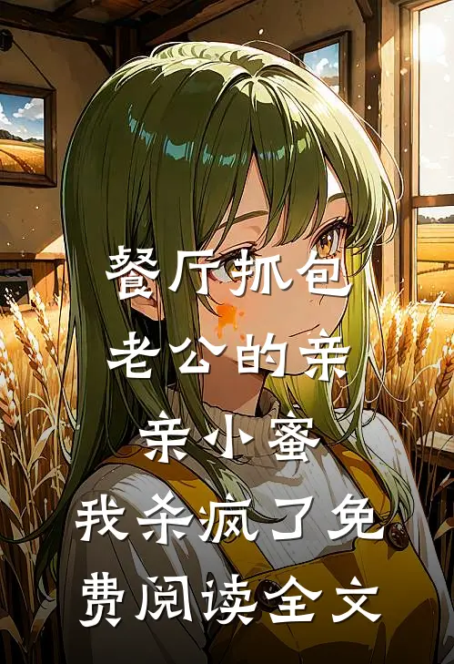 餐厅抓包老公的亲亲小蜜，我杀疯了免费阅读全文