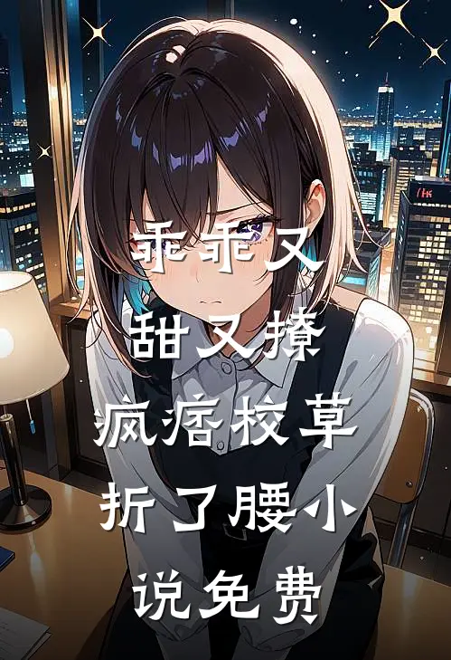 乖乖又甜又撩，疯痞校草折了腰小说免费
